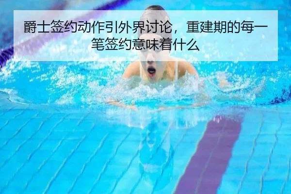 爵士签约动作引外界讨论，重建期的每一笔签约意味着什么